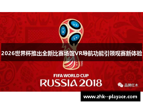 2026世界杯推出全新比赛场馆VR导航功能引领观赛新体验