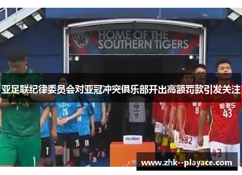 亚足联纪律委员会对亚冠冲突俱乐部开出高额罚款引发关注