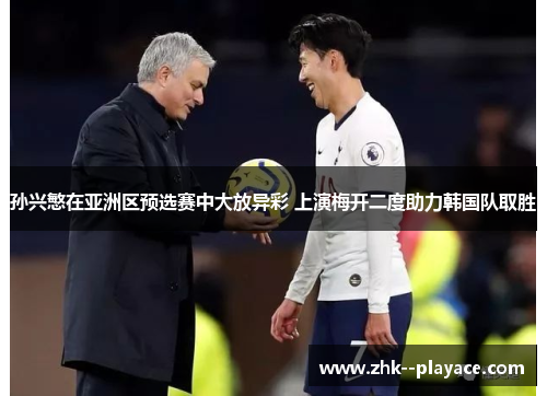 孙兴慜在亚洲区预选赛中大放异彩 上演梅开二度助力韩国队取胜