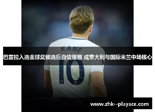 巴雷拉入选金球奖候选后自信爆棚 成意大利与国际米兰中场核心