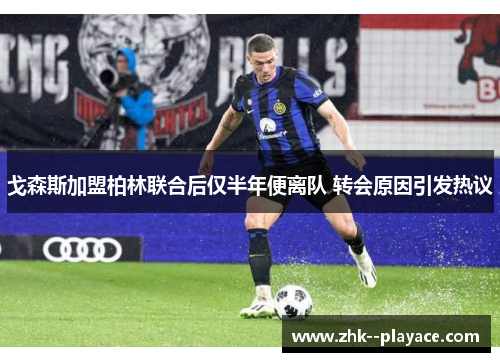 戈森斯加盟柏林联合后仅半年便离队 转会原因引发热议