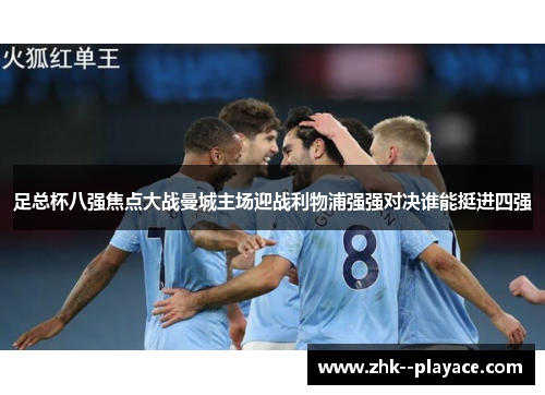 足总杯八强焦点大战曼城主场迎战利物浦强强对决谁能挺进四强