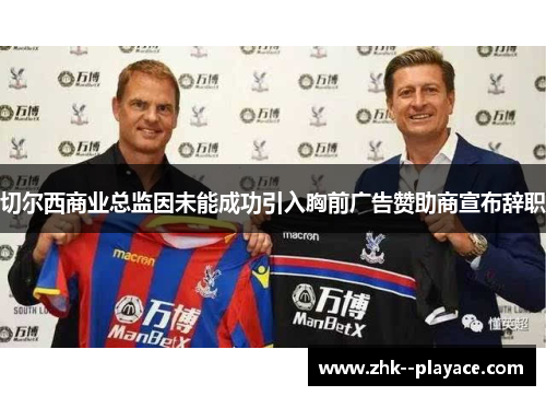 切尔西商业总监因未能成功引入胸前广告赞助商宣布辞职