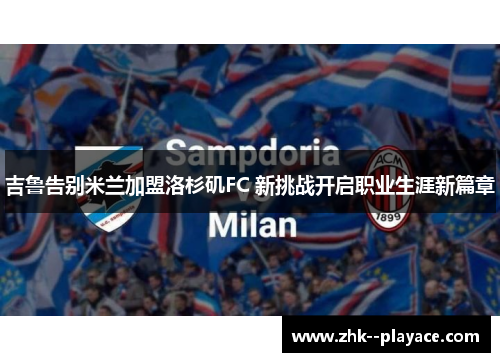 吉鲁告别米兰加盟洛杉矶FC 新挑战开启职业生涯新篇章