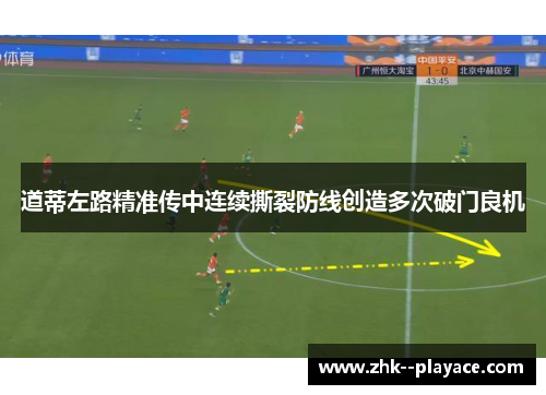 道蒂左路精准传中连续撕裂防线创造多次破门良机