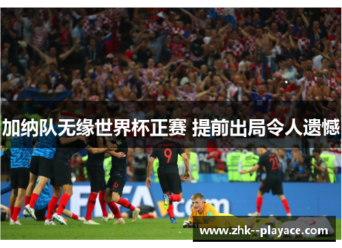 加纳队无缘世界杯正赛 提前出局令人遗憾