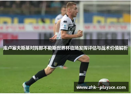 库卢塞夫斯基对阵那不勒斯世界杯临场发挥评估与战术价值解析
