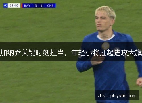 加纳乔关键时刻担当,年轻小将扛起进攻大旗 加纳乔关键时刻担当,年轻小将扛起进攻大旗
